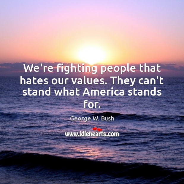 We’re fighting people that hates our values. They can’t stand what America stands for. Image