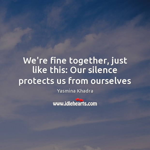 We’re fine together, just like this: Our silence protects us from ourselves Image
