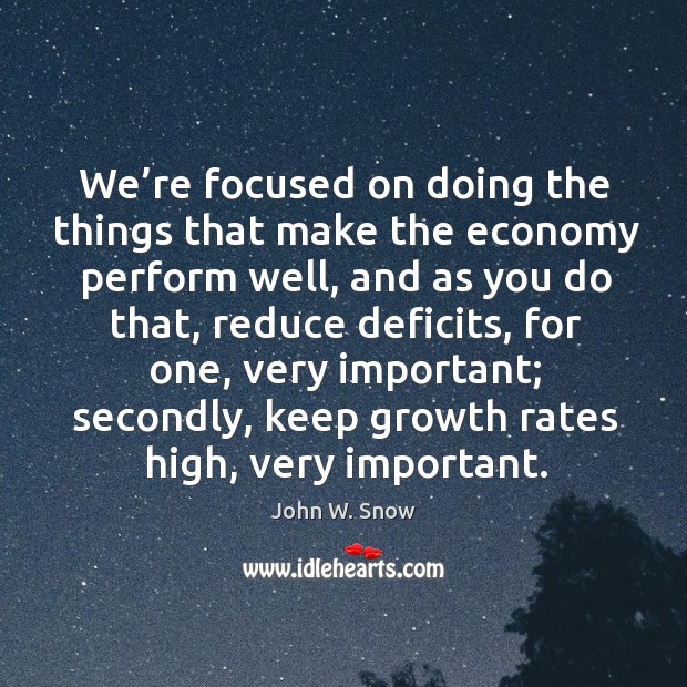 We’re focused on doing the things that make the economy perform well, and as you do that John W. Snow Picture Quote