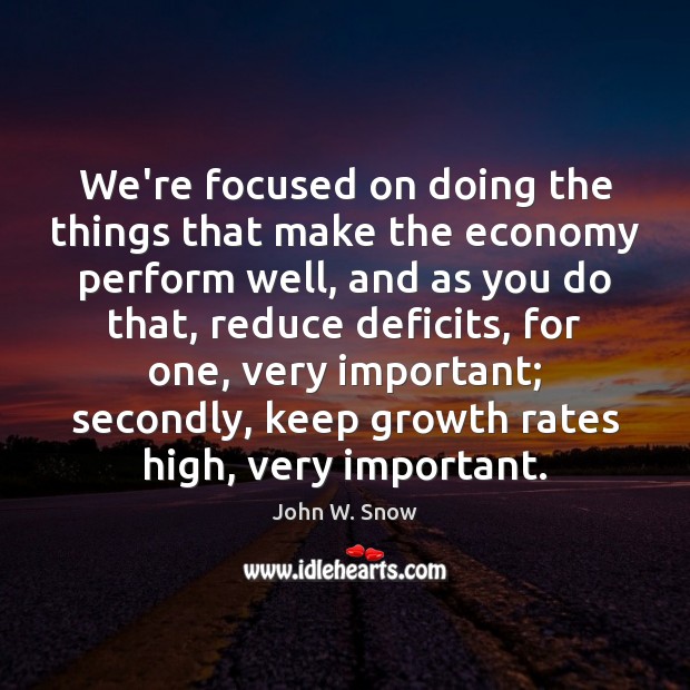 We’re focused on doing the things that make the economy perform well, John W. Snow Picture Quote