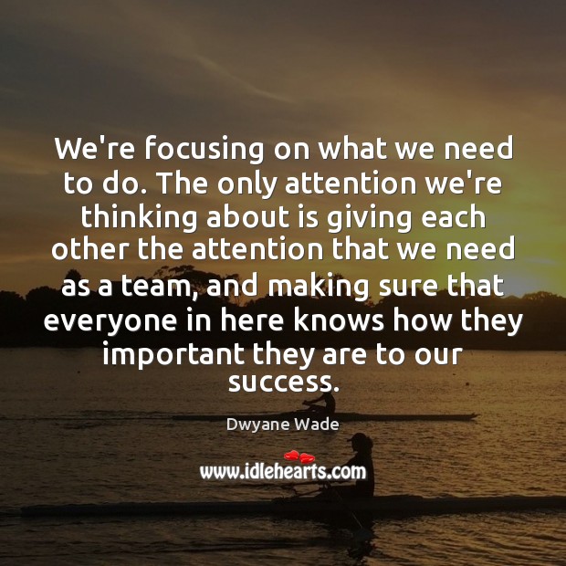 We’re focusing on what we need to do. The only attention we’re Dwyane Wade Picture Quote