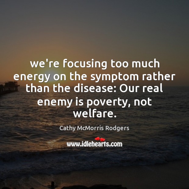 We’re focusing too much energy on the symptom rather than the disease: Cathy McMorris Rodgers Picture Quote
