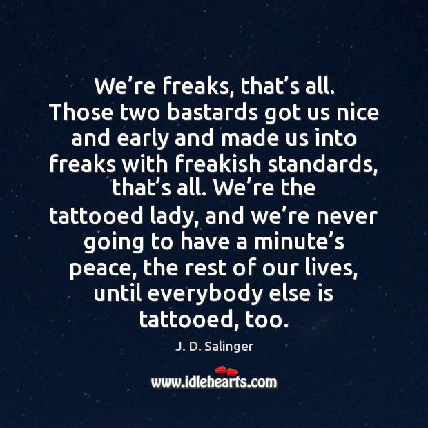 We’re freaks, that’s all. Those two bastards got us nice J. D. Salinger Picture Quote