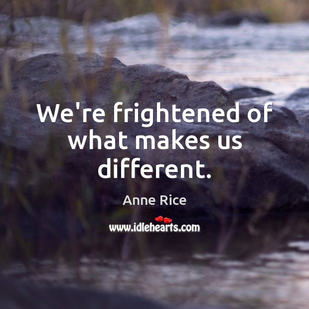 We’re frightened of what makes us different. Anne Rice Picture Quote