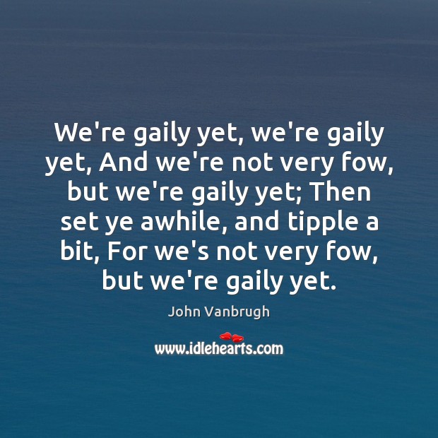 We’re gaily yet, we’re gaily yet, And we’re not very fow, but John Vanbrugh Picture Quote