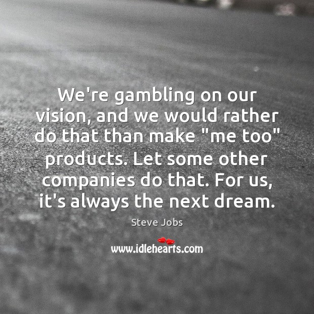 We’re gambling on our vision, and we would rather do that than Steve Jobs Picture Quote