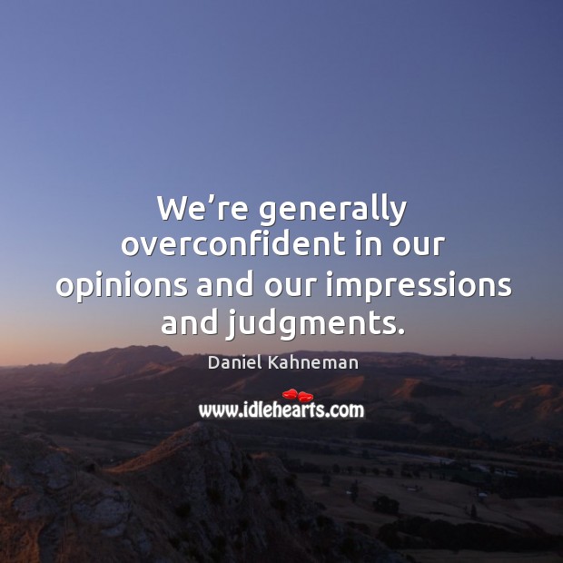 We’re generally overconfident in our opinions and our impressions and judgments. Daniel Kahneman Picture Quote