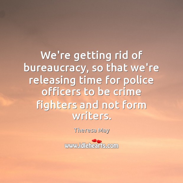 We’re getting rid of bureaucracy, so that we’re releasing time for police Crime Quotes Image
