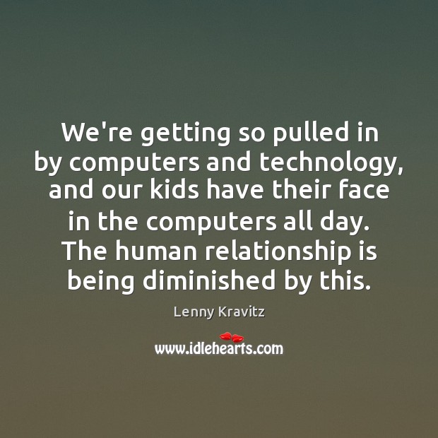 We’re getting so pulled in by computers and technology, and our kids Lenny Kravitz Picture Quote