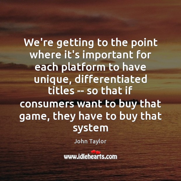 We’re getting to the point where it’s important for each platform to John Taylor Picture Quote
