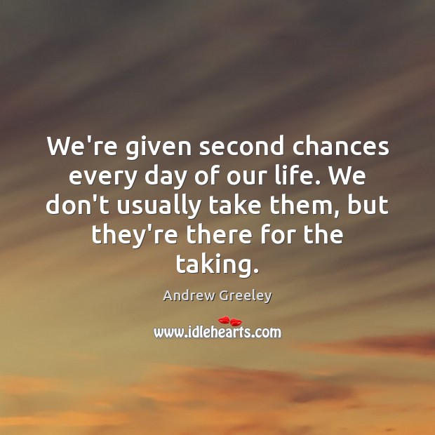 We’re given second chances every day of our life. We don’t usually 