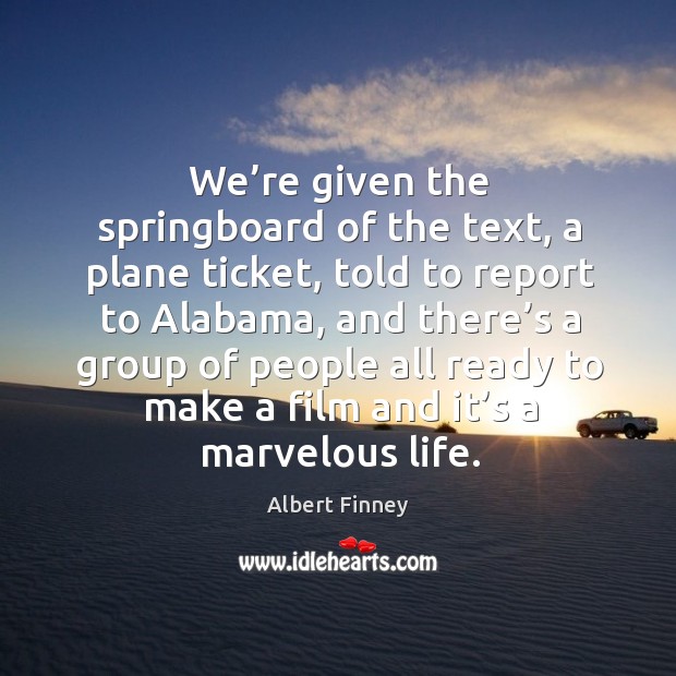 We’re given the springboard of the text, a plane ticket, told to report to alabama Albert Finney Picture Quote
