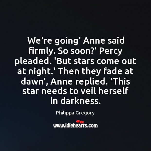 We’re going’ Anne said firmly. So soon?’ Percy pleaded. ‘But stars Philippa Gregory Picture Quote