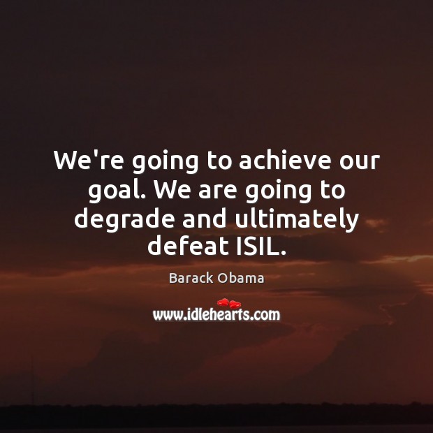 We’re going to achieve our goal. We are going to degrade and ultimately defeat ISIL. Image