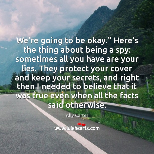 We’re going to be okay.” Here’s the thing about being a spy: Ally Carter Picture Quote