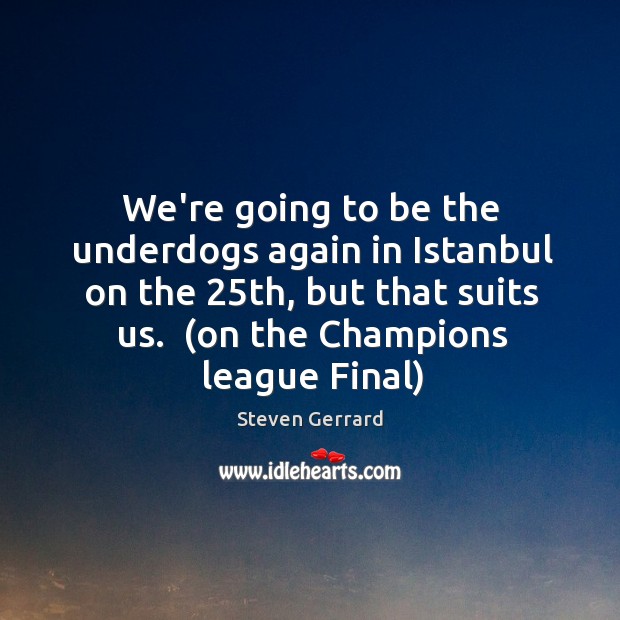 We’re going to be the underdogs again in Istanbul on the 25th, Steven Gerrard Picture Quote