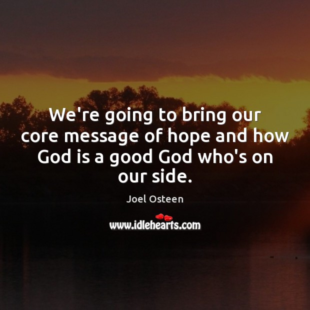 We’re going to bring our core message of hope and how God is a good God who’s on our side. Joel Osteen Picture Quote