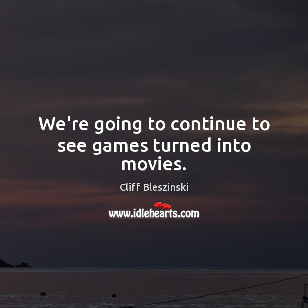 We’re going to continue to see games turned into movies. Cliff Bleszinski Picture Quote