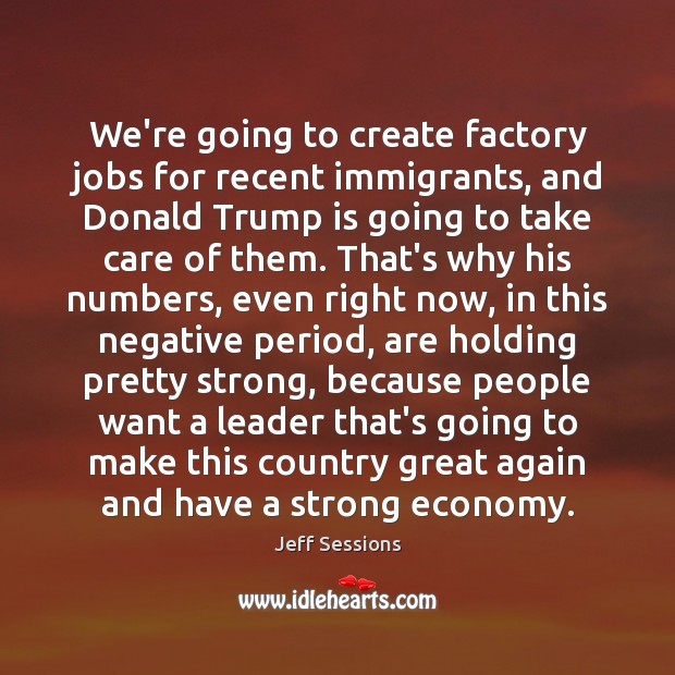 We’re going to create factory jobs for recent immigrants, and Donald Trump Jeff Sessions Picture Quote
