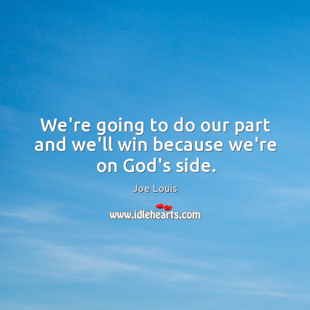 We’re going to do our part and we’ll win because we’re on God’s side. Joe Louis Picture Quote