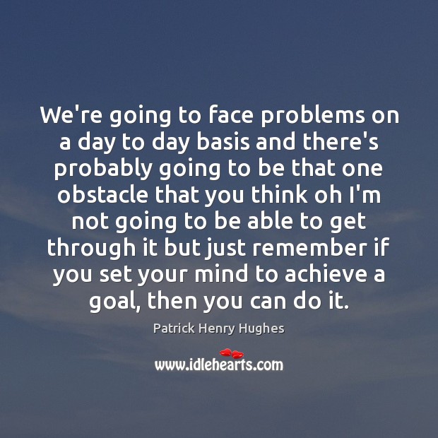 We’re going to face problems on a day to day basis and Patrick Henry Hughes Picture Quote