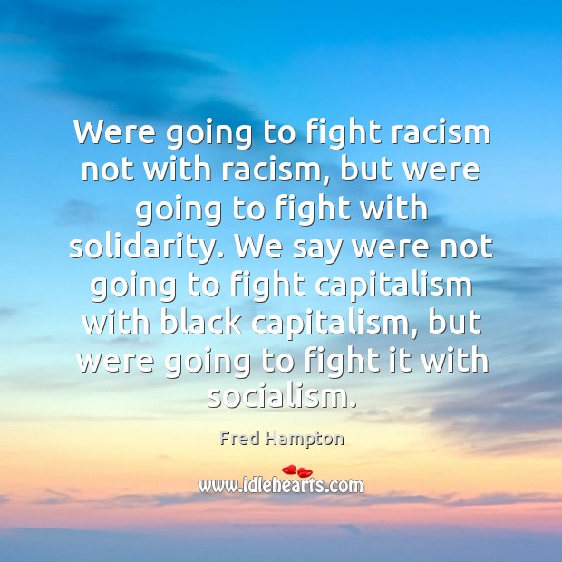 Were going to fight racism not with racism, but were going to Fred Hampton Picture Quote