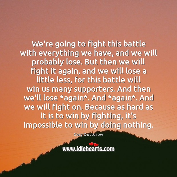 We’re going to fight this battle with everything we have, and we Cory Doctorow Picture Quote