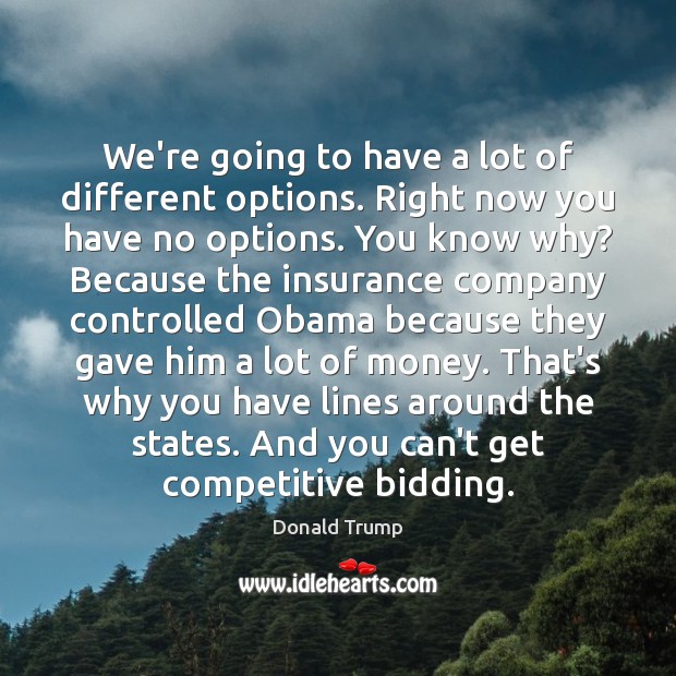 We’re going to have a lot of different options. Right now you Donald Trump Picture Quote