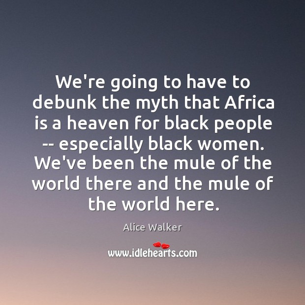 We’re going to have to debunk the myth that Africa is a Alice Walker Picture Quote