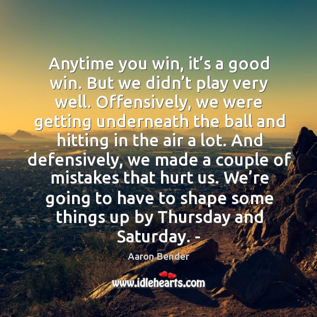 We’re going to have to shape some things up by thursday and saturday. Aaron Bender Picture Quote