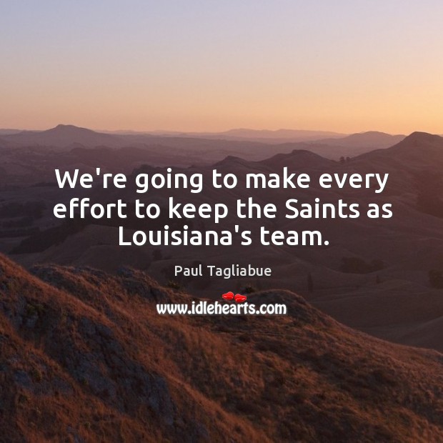We’re going to make every effort to keep the Saints as Louisiana’s team. Paul Tagliabue Picture Quote