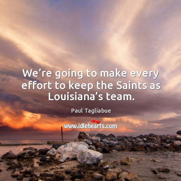 We’re going to make every effort to keep the saints as louisiana’s team. Paul Tagliabue Picture Quote