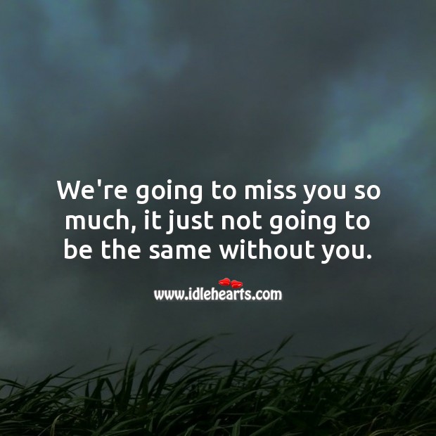 We’re going to miss you so much, it just not going to be the same without you. Miss You So Much Quotes Image