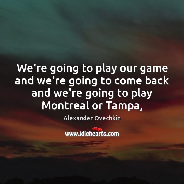 We’re going to play our game and we’re going to come back Alexander Ovechkin Picture Quote