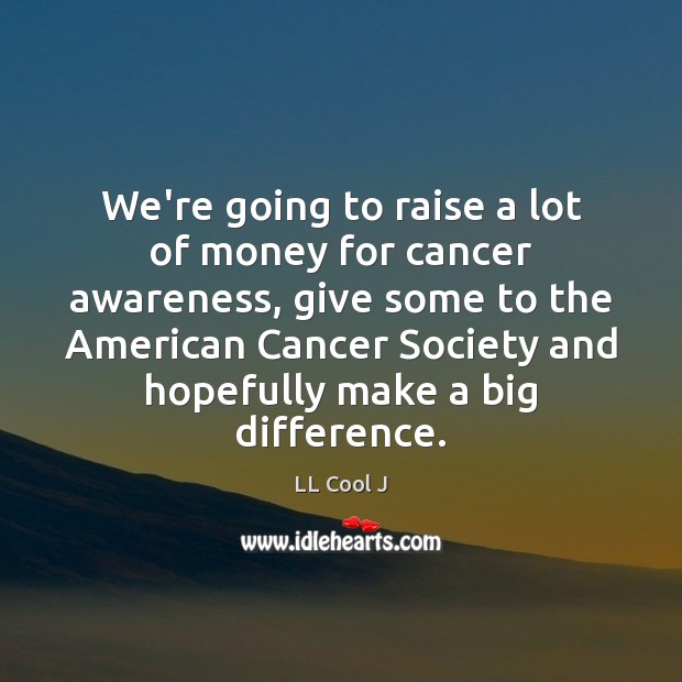 We’re going to raise a lot of money for cancer awareness, give Image