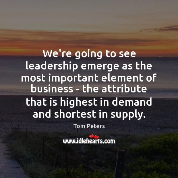 We’re going to see leadership emerge as the most important element of Tom Peters Picture Quote