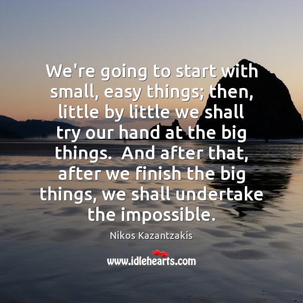 We’re going to start with small, easy things; then, little by little Nikos Kazantzakis Picture Quote