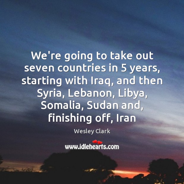 We’re going to take out seven countries in 5 years, starting with Iraq, Image