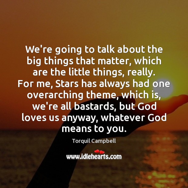 We’re going to talk about the big things that matter, which are Torquil Campbell Picture Quote