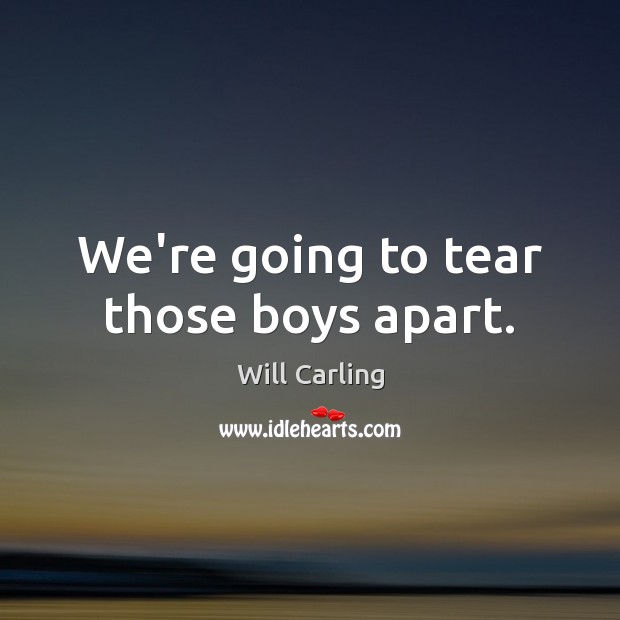 We’re going to tear those boys apart. Will Carling Picture Quote