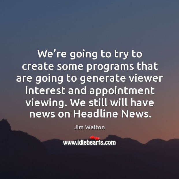We’re going to try to create some programs that are going to generate viewer interest and Jim Walton Picture Quote