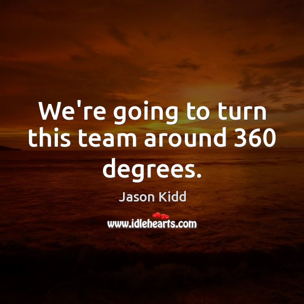 We’re going to turn this team around 360 degrees. Jason Kidd Picture Quote