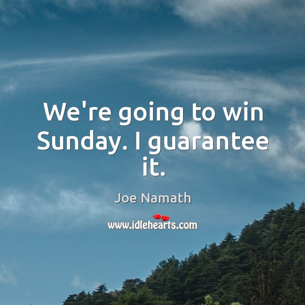 We’re going to win Sunday. I guarantee it. Joe Namath Picture Quote