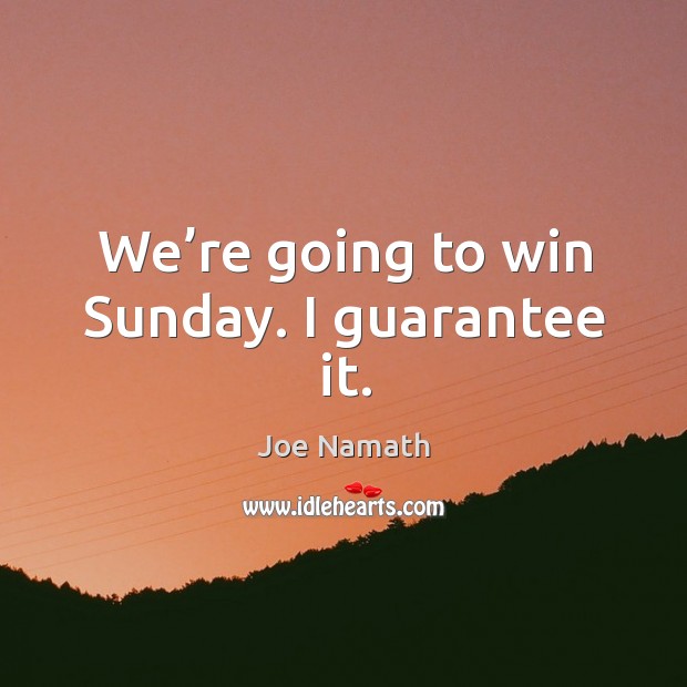 We’re going to win sunday. I guarantee it. Joe Namath Picture Quote