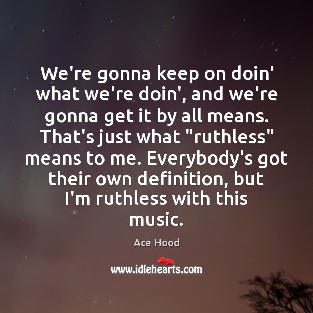 We’re gonna keep on doin’ what we’re doin’, and we’re gonna get Ace Hood Picture Quote