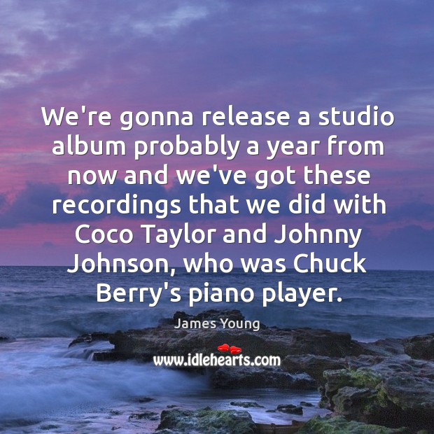 We’re gonna release a studio album probably a year from now and James Young Picture Quote