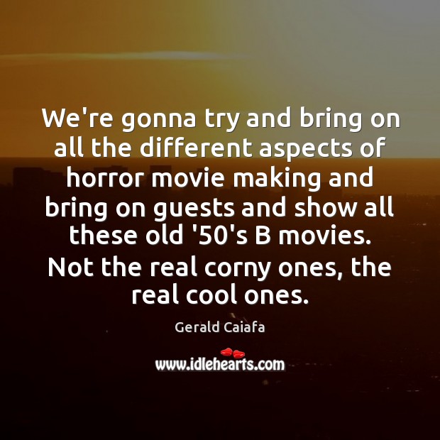 We’re gonna try and bring on all the different aspects of horror Gerald Caiafa Picture Quote