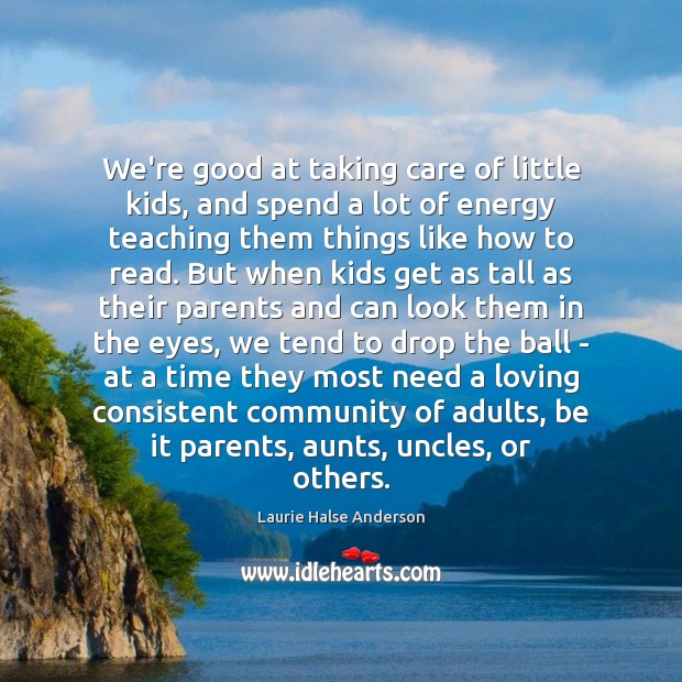 We’re good at taking care of little kids, and spend a lot Laurie Halse Anderson Picture Quote