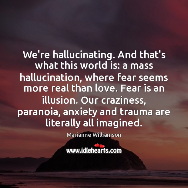 We’re hallucinating. And that’s what this world is: a mass hallucination, where Marianne Williamson Picture Quote