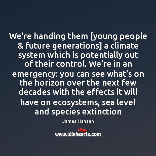 We’re handing them [young people & future generations] a climate system which is James Hansen Picture Quote